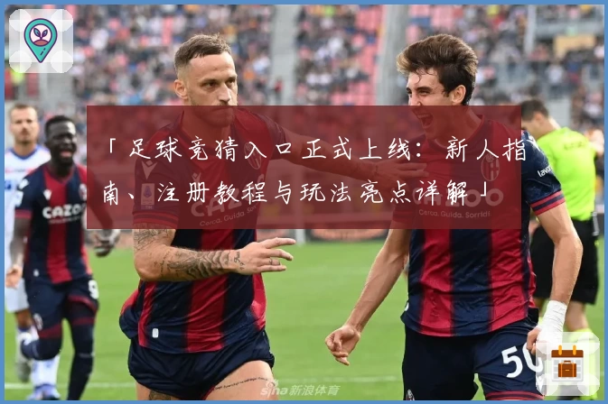 「足球竞猜入口正式上线:新人指南、注册教程与玩法亮点详解」